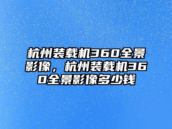 杭州裝載機360全景影像，杭州裝載機360全景影像多少錢