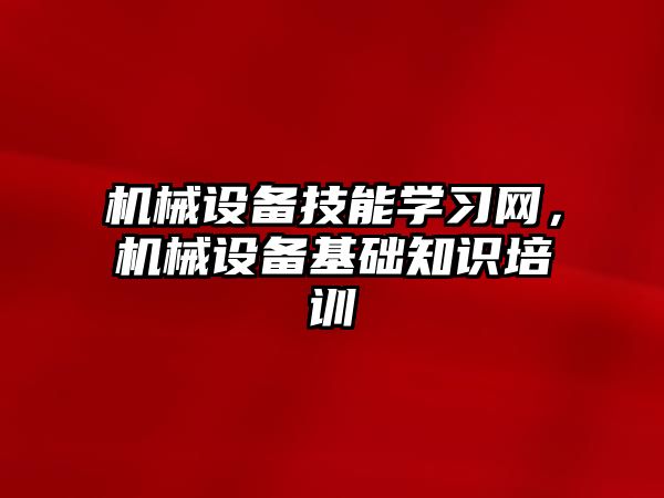 機械設備技能學習網(wǎng)，機械設備基礎知識培訓