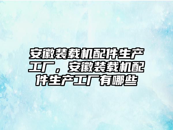 安徽裝載機配件生產工廠，安徽裝載機配件生產工廠有哪些