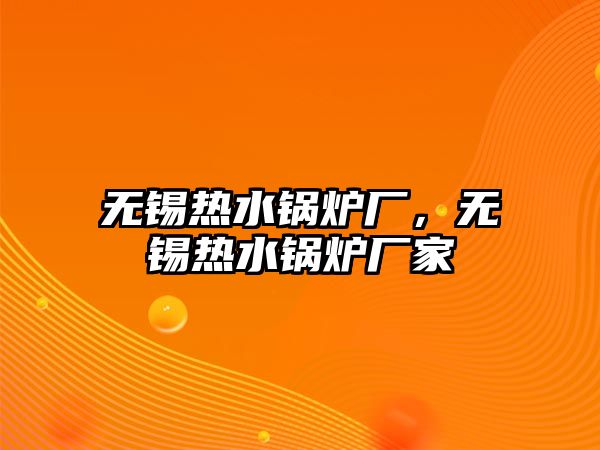 無錫熱水鍋爐廠，無錫熱水鍋爐廠家