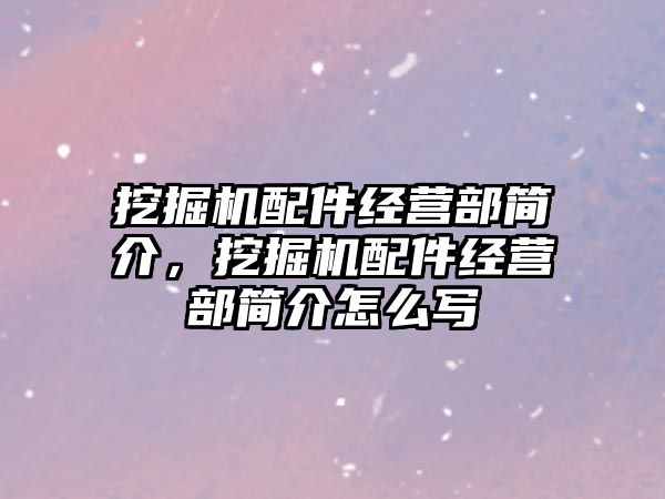 挖掘機配件經(jīng)營部簡介，挖掘機配件經(jīng)營部簡介怎么寫