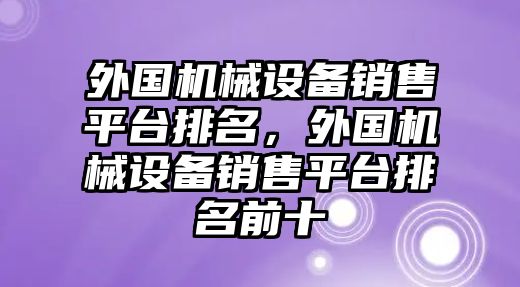 外國機(jī)械設(shè)備銷售平臺(tái)排名，外國機(jī)械設(shè)備銷售平臺(tái)排名前十