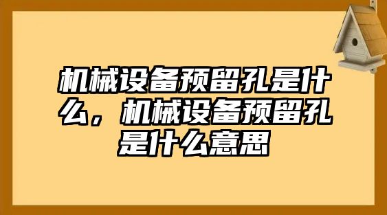 機械設(shè)備預(yù)留孔是什么，機械設(shè)備預(yù)留孔是什么意思