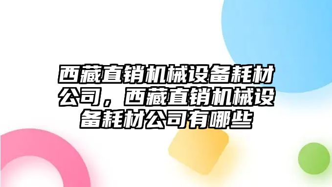 西藏直銷機(jī)械設(shè)備耗材公司，西藏直銷機(jī)械設(shè)備耗材公司有哪些