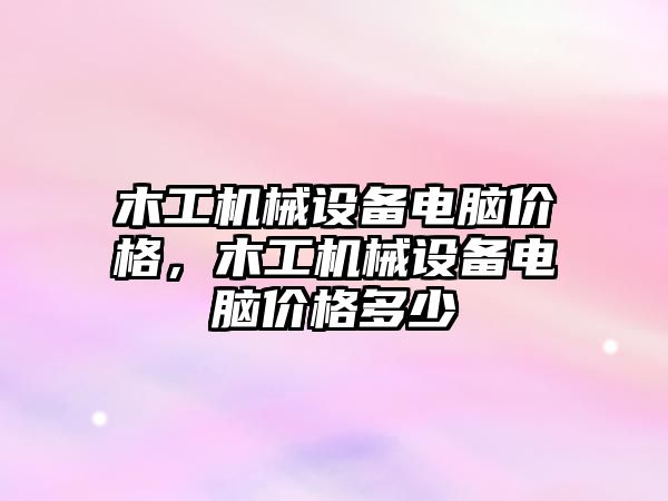 木工機械設(shè)備電腦價格，木工機械設(shè)備電腦價格多少