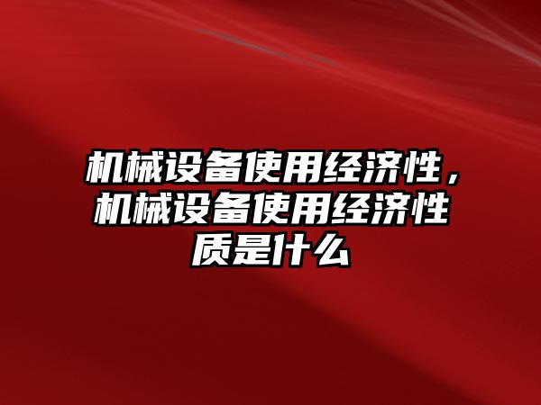 機械設(shè)備使用經(jīng)濟性，機械設(shè)備使用經(jīng)濟性質(zhì)是什么