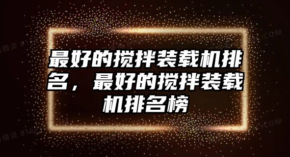 最好的攪拌裝載機排名，最好的攪拌裝載機排名榜