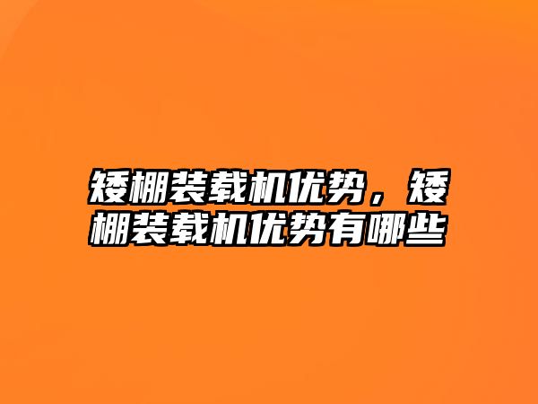 矮棚裝載機優(yōu)勢，矮棚裝載機優(yōu)勢有哪些