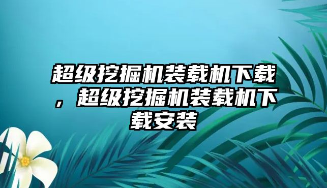 超級挖掘機裝載機下載，超級挖掘機裝載機下載安裝