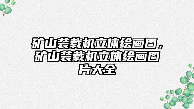 礦山裝載機立體繪畫圖，礦山裝載機立體繪畫圖片大全