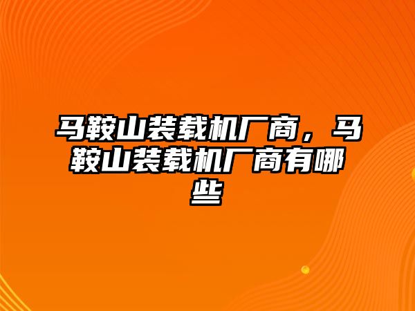 馬鞍山裝載機廠商，馬鞍山裝載機廠商有哪些