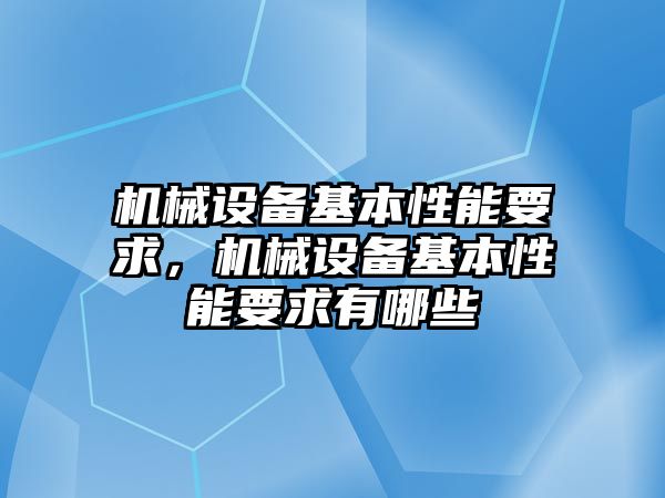 機(jī)械設(shè)備基本性能要求，機(jī)械設(shè)備基本性能要求有哪些