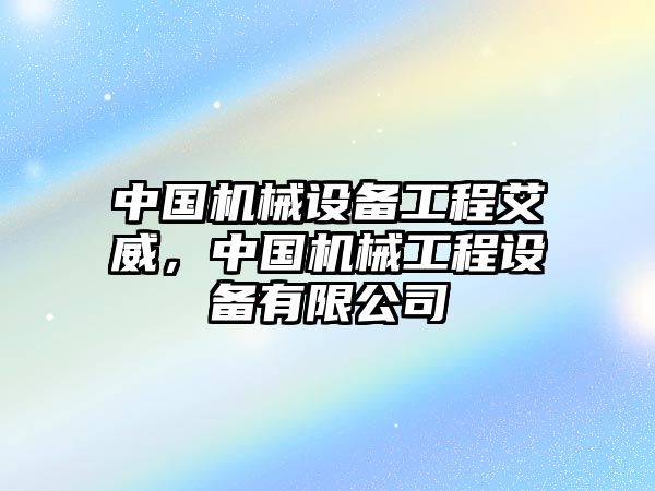 中國機(jī)械設(shè)備工程艾威，中國機(jī)械工程設(shè)備有限公司