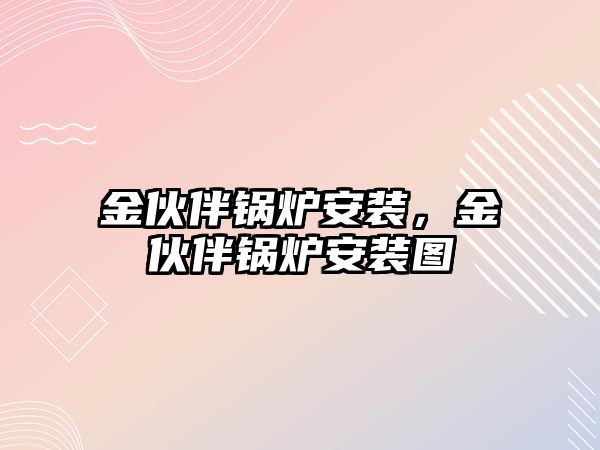 金伙伴鍋爐安裝，金伙伴鍋爐安裝圖