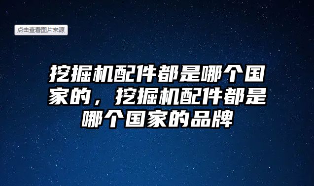 挖掘機(jī)配件都是哪個國家的，挖掘機(jī)配件都是哪個國家的品牌