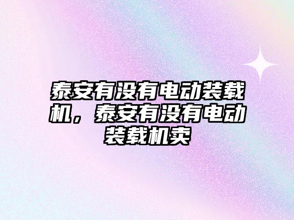 泰安有沒有電動裝載機，泰安有沒有電動裝載機賣