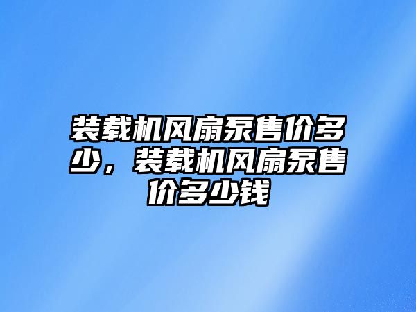 裝載機風扇泵售價多少，裝載機風扇泵售價多少錢