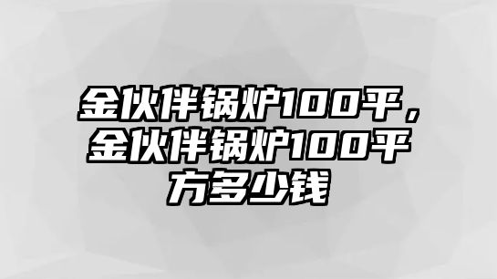 金伙伴鍋爐100平，金伙伴鍋爐100平方多少錢