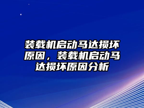 裝載機(jī)啟動馬達(dá)損壞原因，裝載機(jī)啟動馬達(dá)損壞原因分析