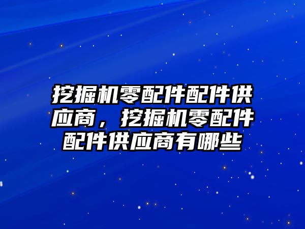 挖掘機零配件配件供應商，挖掘機零配件配件供應商有哪些