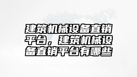 建筑機械設(shè)備直銷平臺，建筑機械設(shè)備直銷平臺有哪些