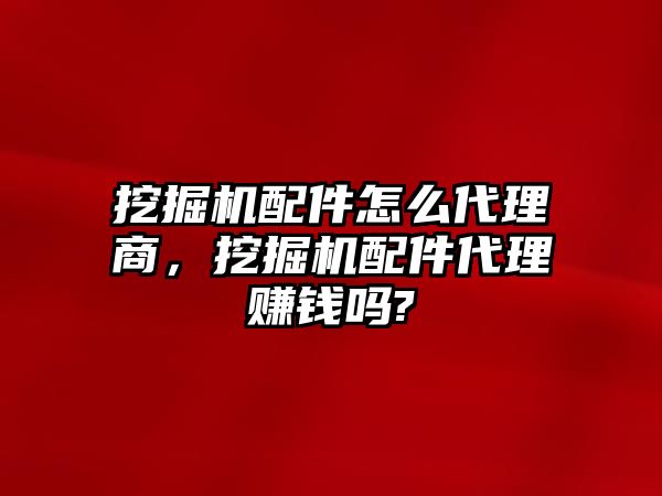 挖掘機配件怎么代理商，挖掘機配件代理賺錢嗎?