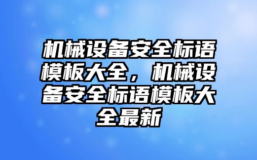 機械設(shè)備安全標語模板大全，機械設(shè)備安全標語模板大全最新