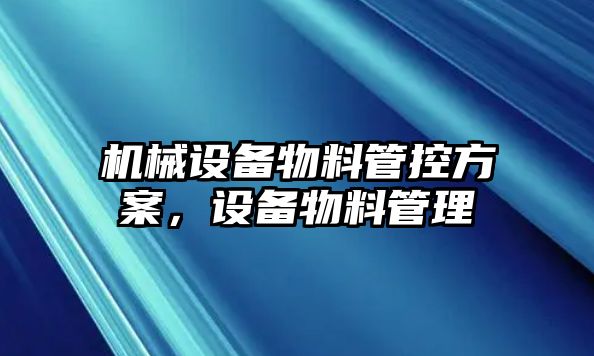 機(jī)械設(shè)備物料管控方案，設(shè)備物料管理