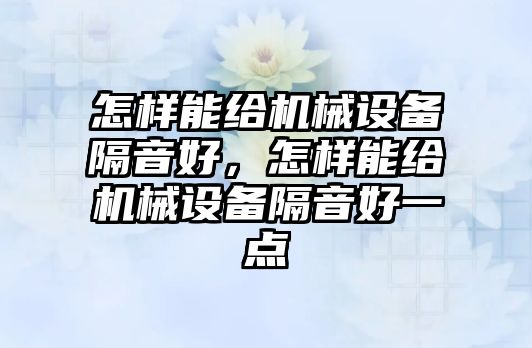 怎樣能給機械設備隔音好，怎樣能給機械設備隔音好一點