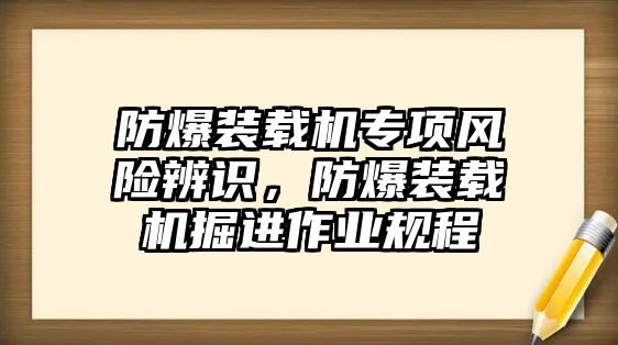 防爆裝載機專項風險辨識，防爆裝載機掘進作業(yè)規(guī)程