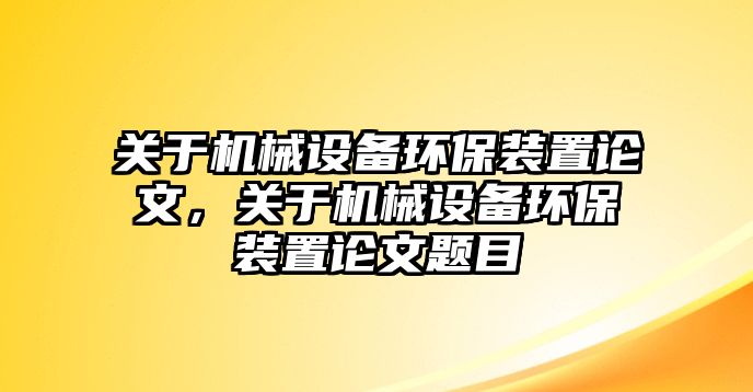 關(guān)于機(jī)械設(shè)備環(huán)保裝置論文，關(guān)于機(jī)械設(shè)備環(huán)保裝置論文題目