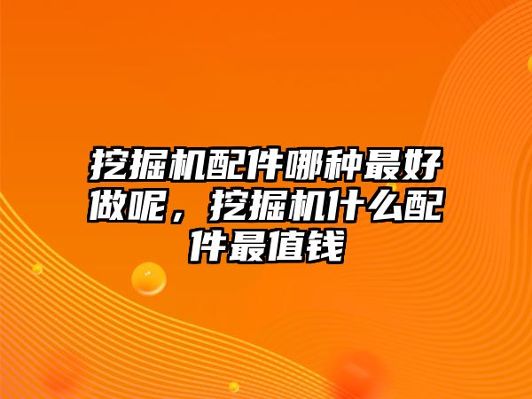 挖掘機配件哪種最好做呢，挖掘機什么配件最值錢