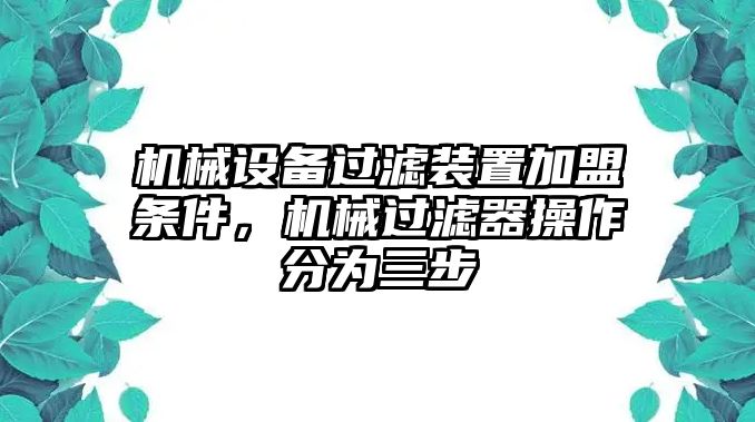 機(jī)械設(shè)備過(guò)濾裝置加盟條件，機(jī)械過(guò)濾器操作分為三步