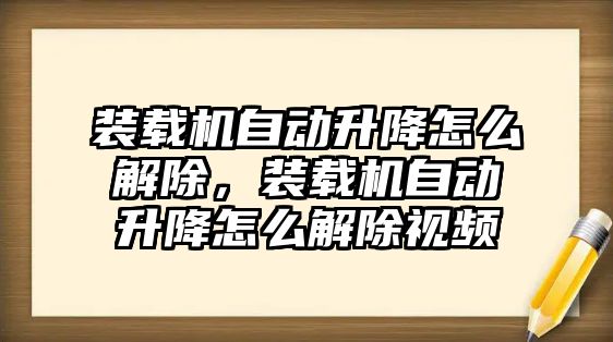 裝載機自動升降怎么解除，裝載機自動升降怎么解除視頻