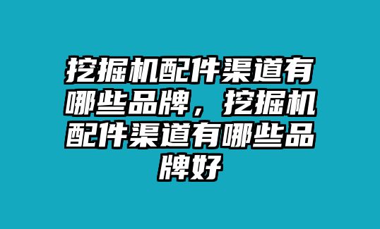 挖掘機(jī)配件渠道有哪些品牌，挖掘機(jī)配件渠道有哪些品牌好