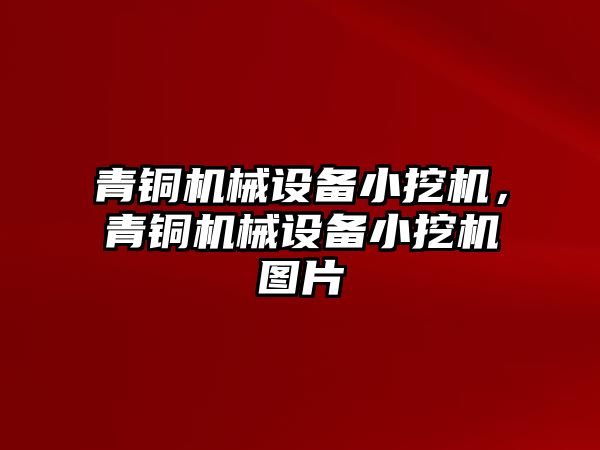 青銅機械設(shè)備小挖機，青銅機械設(shè)備小挖機圖片