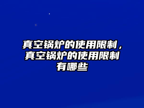 真空鍋爐的使用限制，真空鍋爐的使用限制有哪些