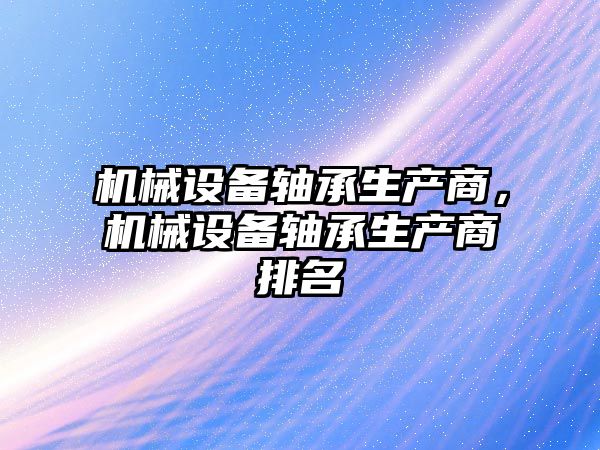 機械設備軸承生產商，機械設備軸承生產商排名