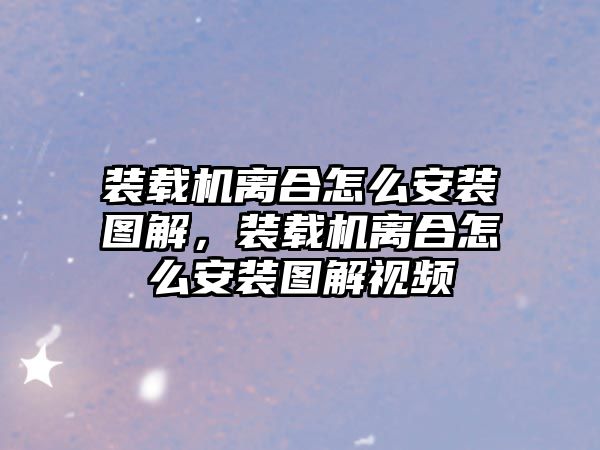 裝載機離合怎么安裝圖解，裝載機離合怎么安裝圖解視頻