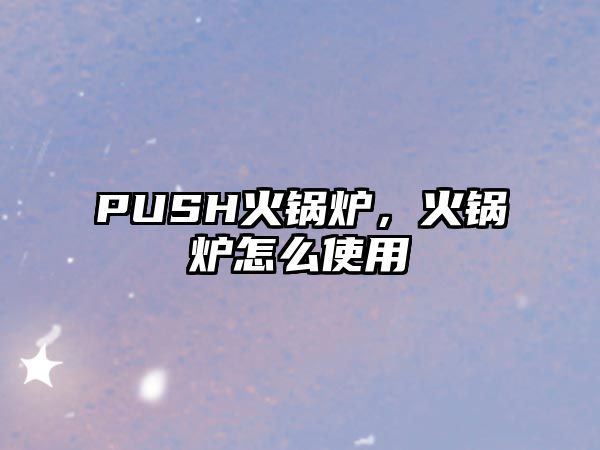 PUSH火鍋爐，火鍋爐怎么使用