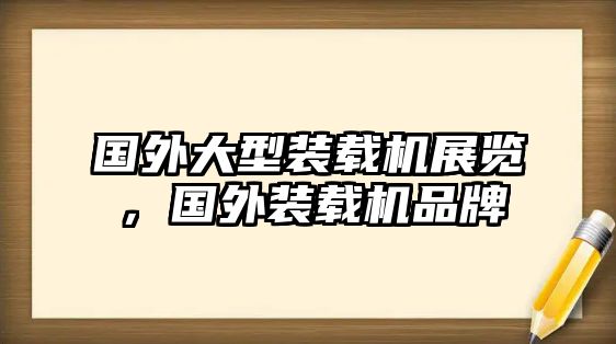 國(guó)外大型裝載機(jī)展覽，國(guó)外裝載機(jī)品牌