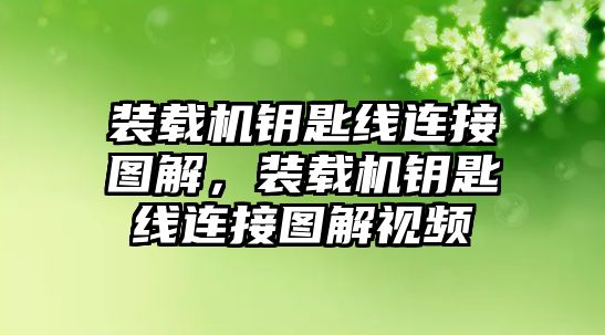 裝載機(jī)鑰匙線連接圖解，裝載機(jī)鑰匙線連接圖解視頻