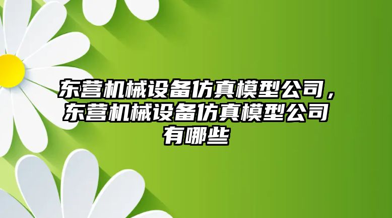 東營機械設(shè)備仿真模型公司，東營機械設(shè)備仿真模型公司有哪些