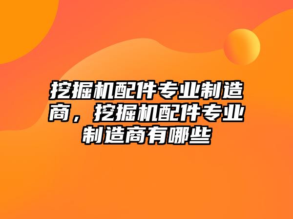 挖掘機(jī)配件專業(yè)制造商，挖掘機(jī)配件專業(yè)制造商有哪些