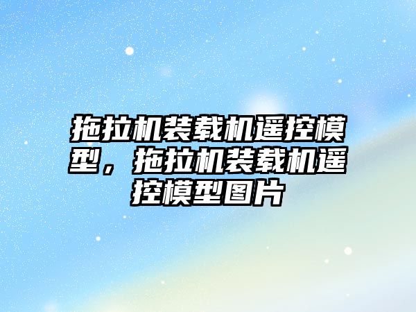 拖拉機裝載機遙控模型，拖拉機裝載機遙控模型圖片