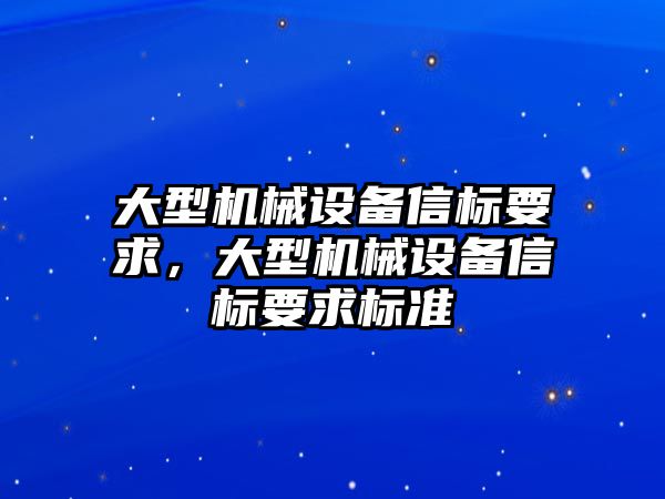 大型機械設(shè)備信標要求，大型機械設(shè)備信標要求標準