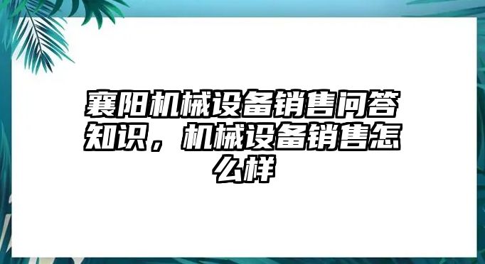 襄陽機(jī)械設(shè)備銷售問答知識，機(jī)械設(shè)備銷售怎么樣