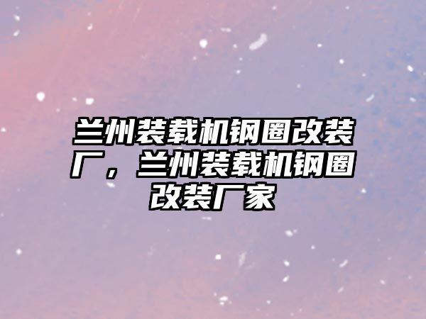 蘭州裝載機鋼圈改裝廠，蘭州裝載機鋼圈改裝廠家