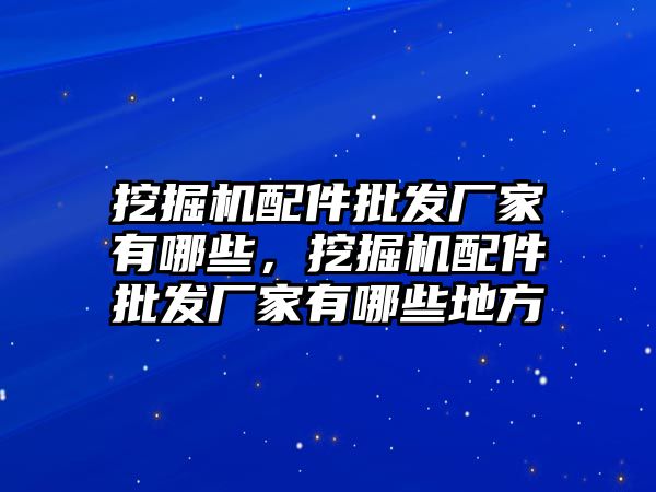 挖掘機配件批發(fā)廠家有哪些，挖掘機配件批發(fā)廠家有哪些地方