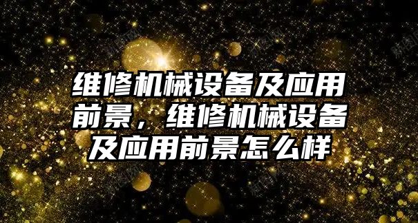 維修機械設(shè)備及應用前景，維修機械設(shè)備及應用前景怎么樣